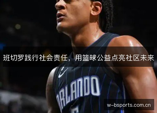 班切罗践行社会责任,用篮球公益点亮社区未来 班切罗践行社会责任,用篮球公益点亮社区未来