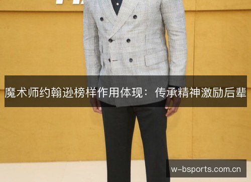 魔术师约翰逊榜样作用体现：传承精神激励后辈