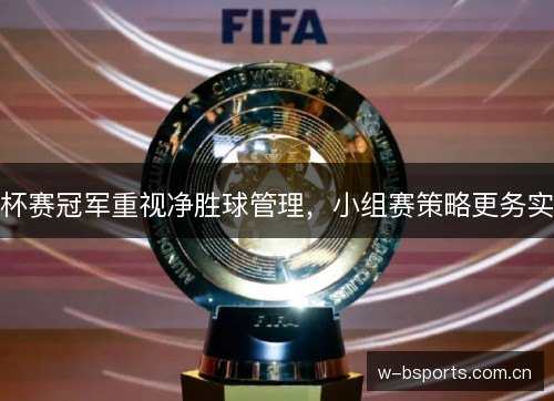 杯赛冠军重视净胜球管理，小组赛策略更务实