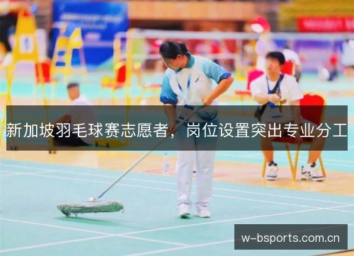 新加坡羽毛球赛志愿者,岗位设置突出专业分工 新加坡羽毛球赛志愿者,岗位设置突出专业分工
